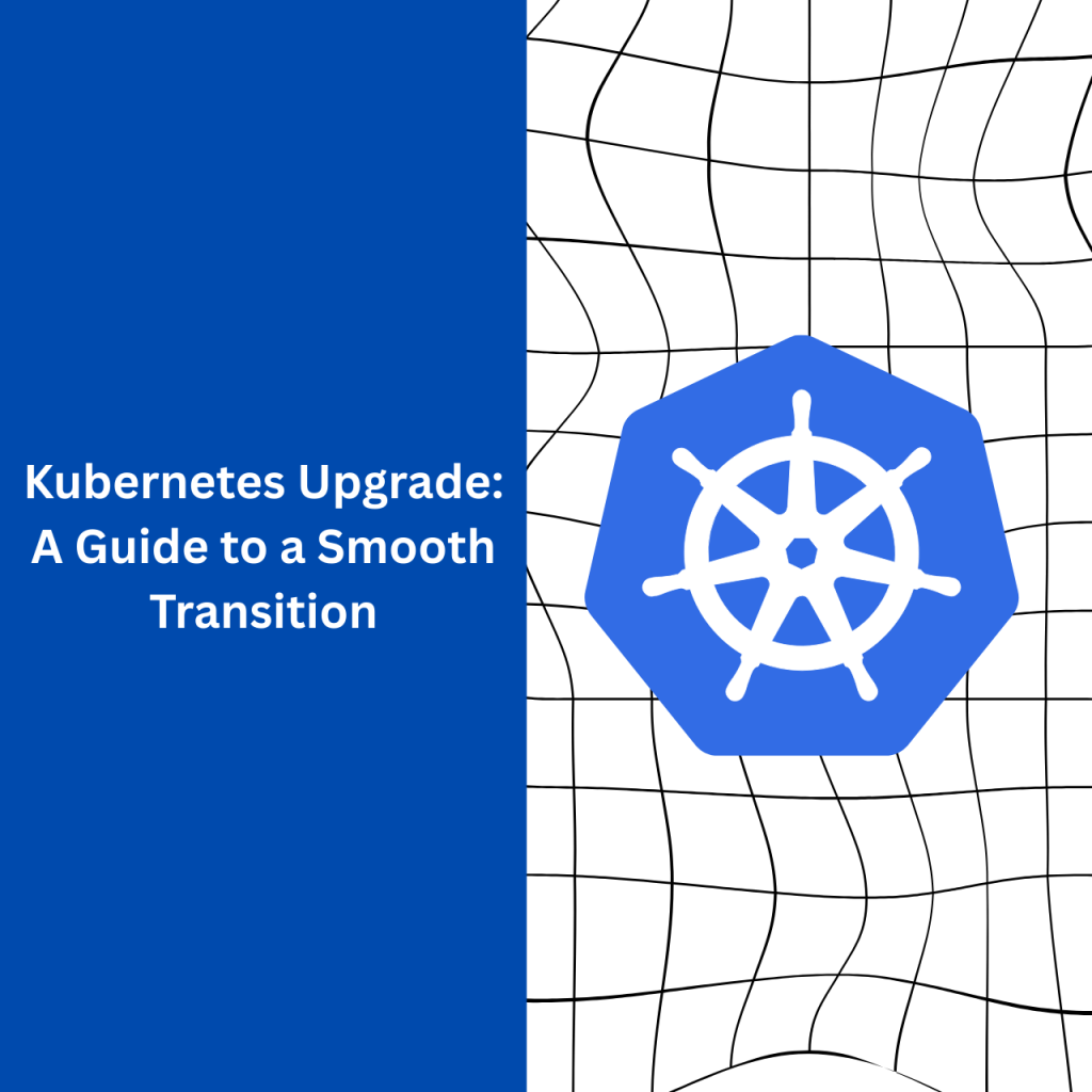Kubernetes Upgrade: A Guide to a Smooth Transition